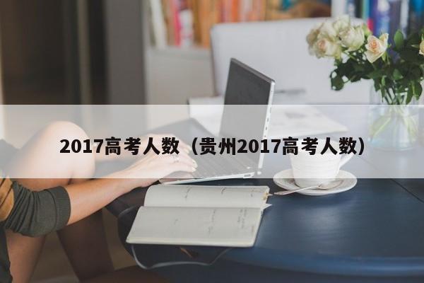 2017高考人数（贵州2017高考人数）