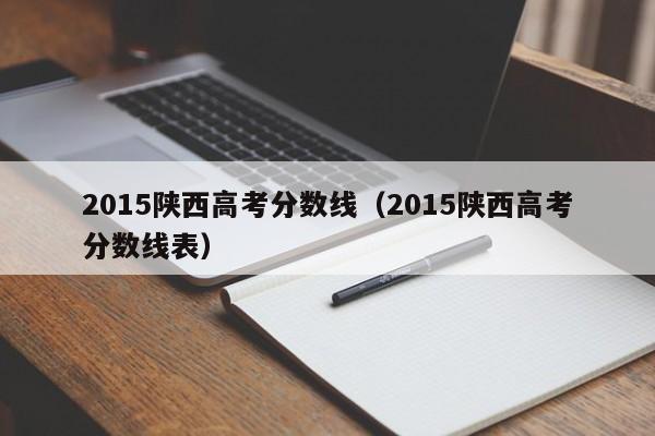 2015陕西高考分数线（2015陕西高考分数线表）
