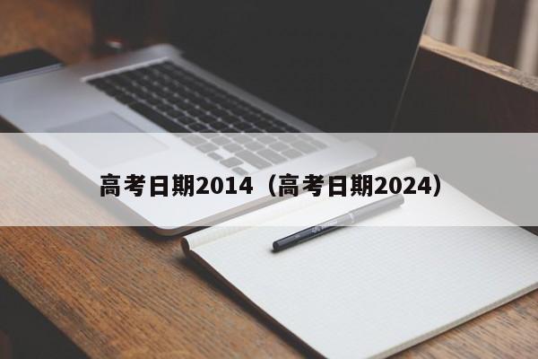 高考日期2014（高考日期2024）