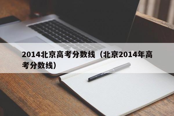 2014北京高考分数线（北京2014年高考分数线）