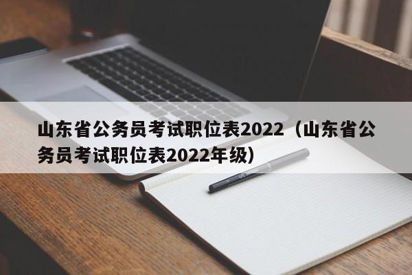 山东省公务员考试职位表2022（山东省公务员考试职位表2022年级）