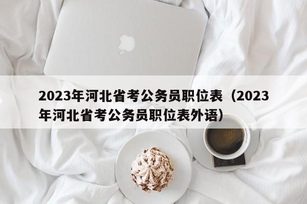 2023年河北省考公务员职位表（2023年河北省考公务员职位表外语）