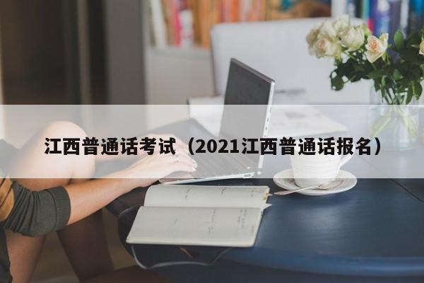 江西普通话考试（2021江西普通话报名）