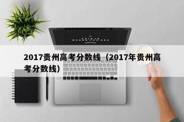 2017贵州高考分数线（2017年贵州高考分数线）