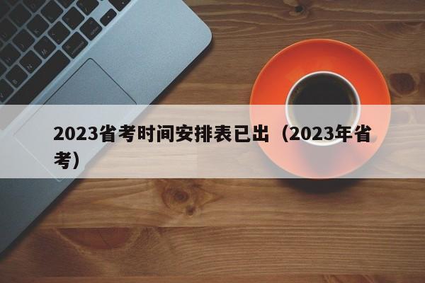 2023省考时间安排表已出（2023年省考）
