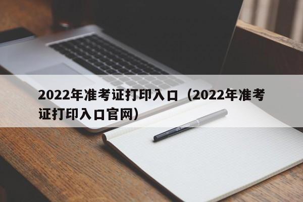 2022年准考证打印入口（2022年准考证打印入口官网）