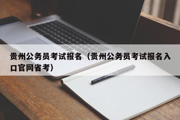 贵州公务员考试报名（贵州公务员考试报名入口官网省考）
