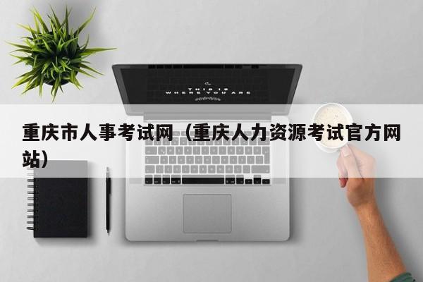 重庆市人事考试网（重庆人力资源考试官方网站）