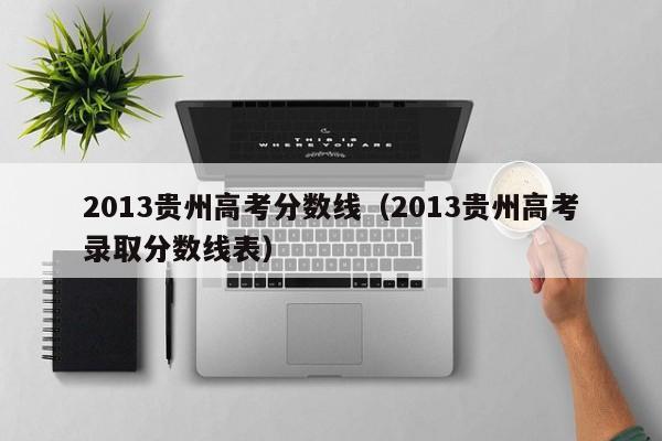 2013贵州高考分数线（2013贵州高考录取分数线表）