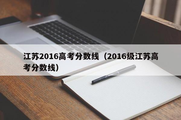 江苏2016高考分数线（2016级江苏高考分数线）