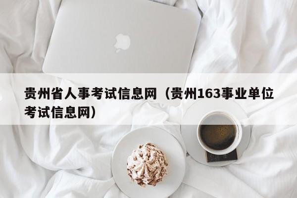 贵州省人事考试信息网（贵州163事业单位考试信息网）