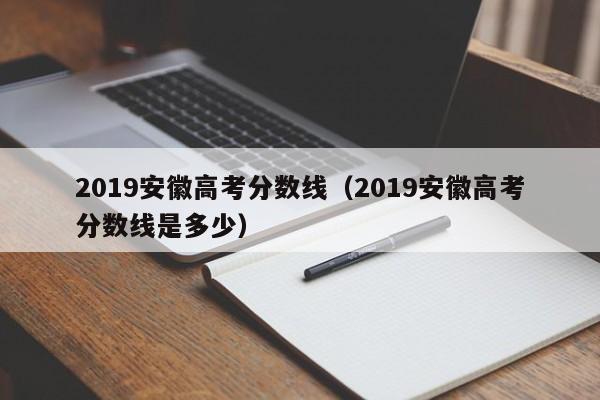 2019安徽高考分数线（2019安徽高考分数线是多少）