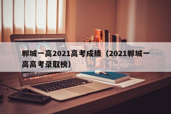郸城一高2021高考成绩（2021郸城一高高考录取榜）