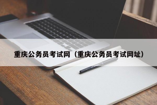 重庆公务员考试网（重庆公务员考试网址）