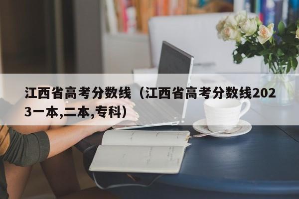 江西省高考分数线（江西省高考分数线2023一本,二本,专科）