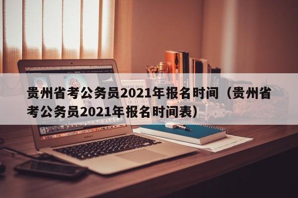 贵州省考公务员2021年报名时间（贵州省考公务员2021年报名时间表）