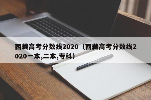 西藏高考分数线2020（西藏高考分数线2020一本,二本,专科）