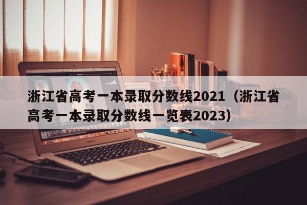 浙江省高考一本录取分数线2021（浙江省高考一本录取分数线一览表2023）
