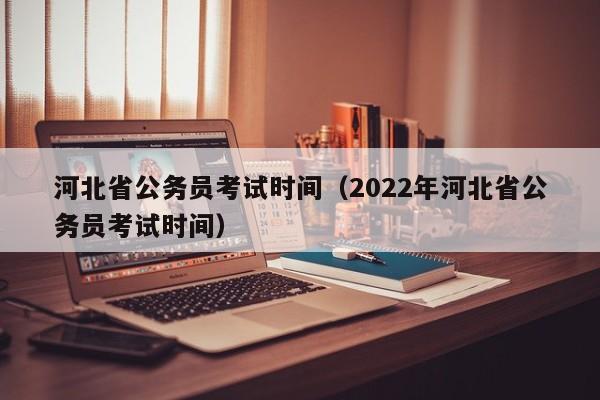 河北省公务员考试时间（2022年河北省公务员考试时间）