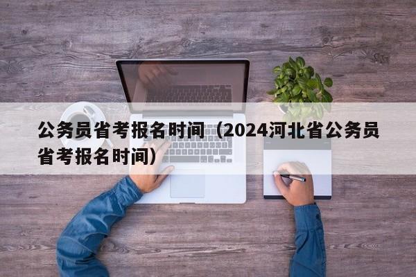 公务员省考报名时间（2024河北省公务员省考报名时间）