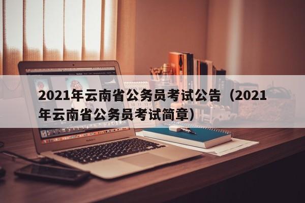 2021年云南省公务员考试公告（2021年云南省公务员考试简章）
