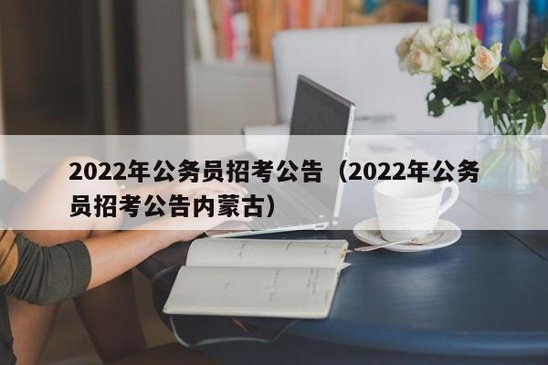 2022年公务员招考公告（2022年公务员招考公告内蒙古）