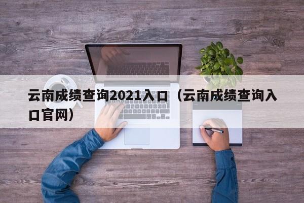 云南成绩查询2021入口（云南成绩查询入口官网）