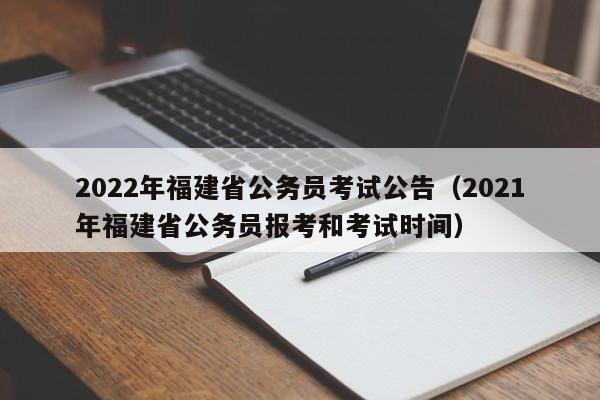 2022年福建省公务员考试公告（2021年福建省公务员报考和考试时间）