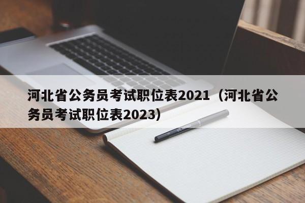 河北省公务员考试职位表2021（河北省公务员考试职位表2023）