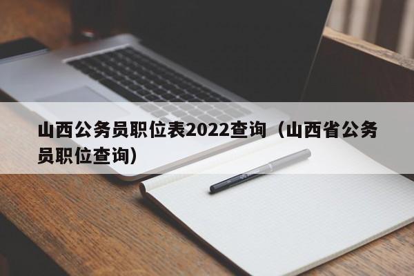 山西公务员职位表2022查询（山西省公务员职位查询）